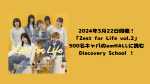 2024年3月22日開催！「Zest for Life vol.2」500名キャパのamHALLに挑むDiscovery School！