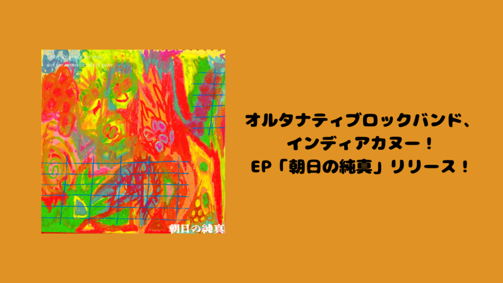 オルタナティブロックバンド、インディアカヌー！EP「朝日の純真」を本日リリース！