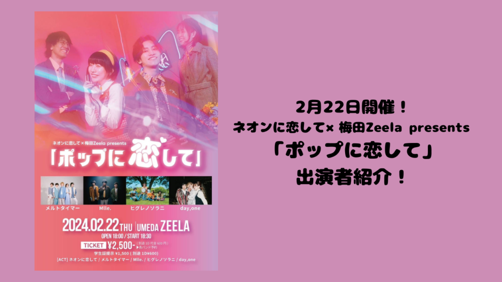 【2月22日開催】ネオンに恋して×梅田Zeela presents 「ポップに恋して」出演者紹介！