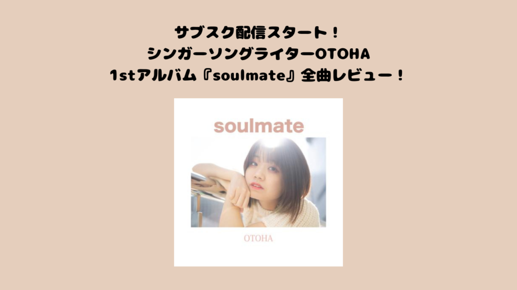 シンガーソングライターOTOHA！1stアルバム『soulmate』全曲レビュー！