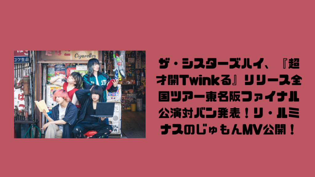 ザ・シスターズハイ、『超才開Twinkる』リリース全国ツアー東名阪ファイナル公演対バン発表！リ・ルミナスのじゅもんMV公開！