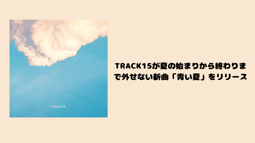 TRACK15が夏の始まりから終わりまで外せない新曲「青い夏」をリリース