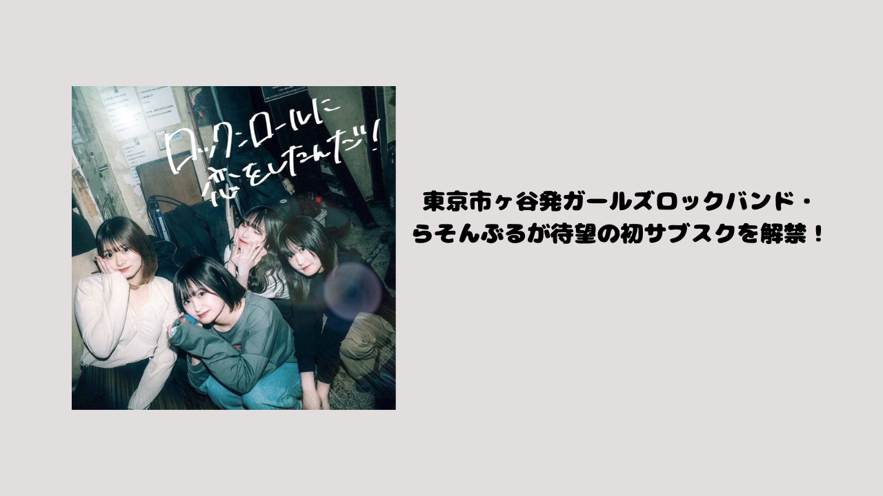 東京市ヶ谷発ガールズロックバンド・らそんぶるが待望の初サブスクを解禁！