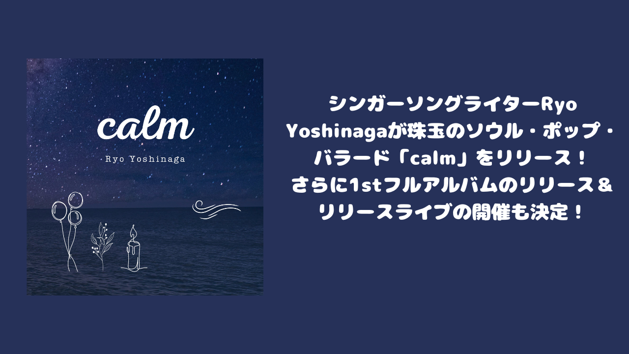 シンガーソングライターRyo Yoshinagaが珠玉のソウル・ポップ・バラード「calm」をリリース！さらに1stフルアルバムのリリース＆リリースライブの開催も決定！