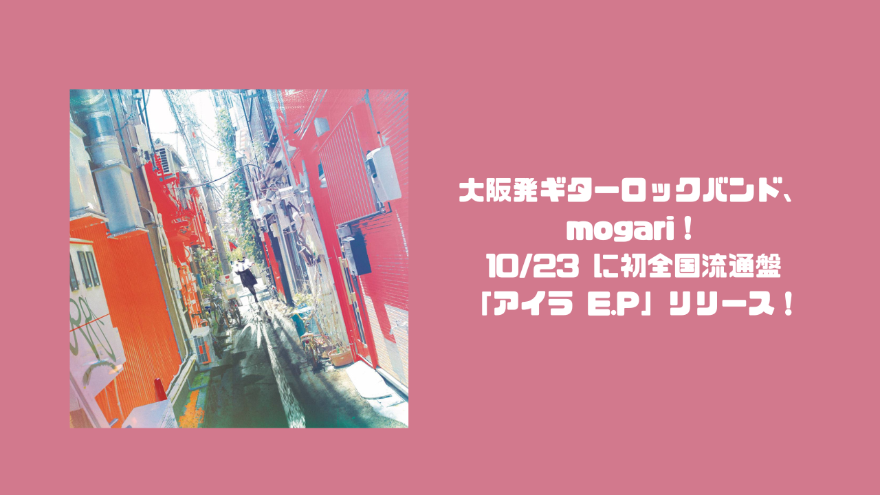 大阪発ギターロックバンド、mogari！10/23 に初全国流通盤「アイラ E.P」リリース！